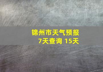 锦州市天气预报7天查询 15天